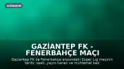 Gaziantep FK - Fenerbahçe Maçı Detayları: Tarih, Saat, Kanal ve Muhtemel Kadrolar Belli Oldu