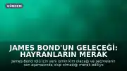 James Bond'un Geleceği: Hayranların Merak Ettiği 007 Soruları Yanıtlanıyor