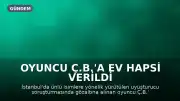 Oyuncu Ç.B.'a Ev Hapsi Verildi