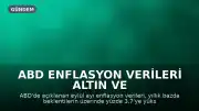 ABD Enflasyon Verileri Altın ve Dolar Fiyatlarını Nasıl Etkiledi?