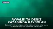 Ayvalık'ta Deniz Kazasında Kaybolan Doktorun Cansız Bedenine Ulaşıldı