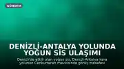 Denizli-Antalya yolunda yoğun sis ulaşımı yavaşlattı