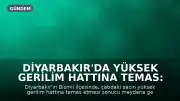 Diyarbakır'da Yüksek Gerilim Hattına Temas: 1 Ölü, 2 Ağır Yaralı