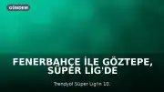 Fenerbahçe ile Göztepe, Süper Lig'de 61. Randevuya Çıkıyor
