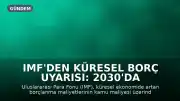IMF'den Küresel Borç Uyarısı: 2030'da Borç Yükü GSYH'nin Yüzde 100'ünü Aşabilir