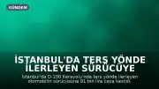 İstanbul'da Ters Yönde İlerleyen Sürücüye 91 Bin Lira Ceza ve Ehliyetine El Konuldu