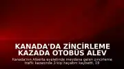 Kanada'da Zincirleme Kazada Otobüs Alev Aldı: 3 Ölü, 19 Yaralı
