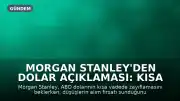 Morgan Stanley'den Dolar Açıklaması: Kısa Vadede Zayıflama Beklentisi