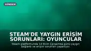 Steam'de Yaygın Erişim Sorunları: Oyuncular Bağlanamıyor