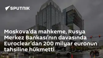 Moskova Mahkemesi, Euroclear'dan 200 Milyar Euro Tahsiline Hükmetti