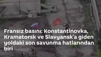 Fransız Basını: Konstantinovka, Slavyansk ve Kramatorsk Güzergahındaki Kritik Savunma Hattı