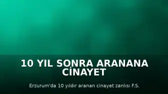 10 Yıl Sonra Aranana Cinayet Zanlısı, Yüz Tanıma Kameralarıyla Erzurum'da Yakalandı