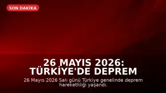 26 Mayıs 2026: Türkiye'de Deprem Hareketliliği AFAD ve Kandilli Verileriyle Açıklanıyor
