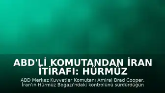 ABD'li Komutandan İran İtirafı: Hürmüz Boğazı Kontrolü Hala İran'da