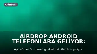 AirDrop Android Telefonlara Geliyor: Destekleyen Modeller Açıklandı