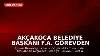 Akçakoca Belediye Başkanı F.A. Görevden Uzaklaştırıldı