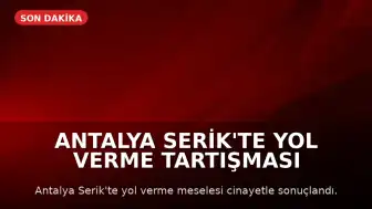Antalya Serik'te Yol Verme Tartışması Silahlı Kavgaya Dönüştü: 3 Kişi Hayatını Kaybetti