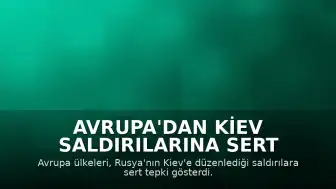 Avrupa'dan Kiev Saldırılarına Sert Tepki: "Kremlin'in Acımasızlığı Gözler Önüne Serildi"