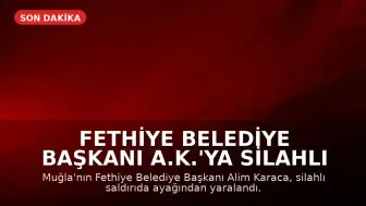 Fethiye Belediye Başkanı A.K.'ya Silahlı Saldırı: Yaralandı