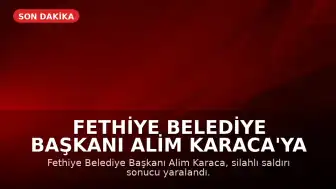 Fethiye Belediye Başkanı Alim Karaca'ya Silahlı Saldırı Düzenlendi