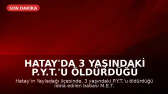 Hatay'da 3 Yaşındaki P.Y.T.'u Öldürdüğü İddia Edilen Baba Tutuklandı