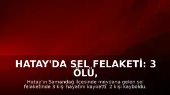 Hatay'da Sel Felaketi: 3 Ölü, 2 Kayıp