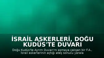 İsrail Askerleri, Doğu Kudüs'te Duvarı Aşmaya Çalışan Filistinliyi Yaraladı