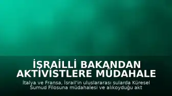 İsrailli Bakandan Aktivistlere Müdahale Sonrası İtalya ve Fransa'dan Tepki: Büyükelçiler Çağrıldı