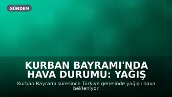 Kurban Bayramı'nda Hava Durumu: Yağış Beklentisi ve Sıcaklık Tahminleri