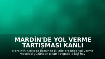Mardin'de Yol Verme Tartışması Kanlı Bitti: 2 Ölü, 7 Yaralı