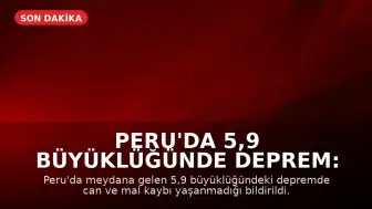 Peru'da 5,9 Büyüklüğünde Deprem: Can ve Mal Kaybı Yaşanmadı