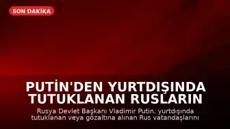 Putin'den Yurtdışında Tutuklanan Rusların Korunmasına İlişkin Yasa