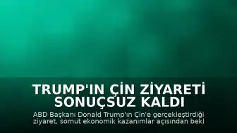 Trump'ın Çin Ziyareti Sonuçsuz Kaldı