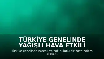 Türkiye Genelinde Yağışlı Hava Etkili Olacak
