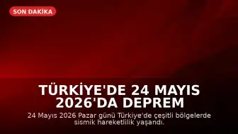Türkiye'de 24 Mayıs 2026'da Deprem Hareketliliği Yaşandı