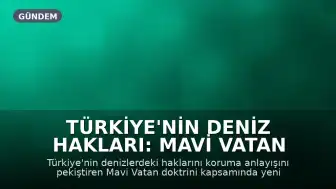 Türkiye'nin Deniz Hakları: Mavi Vatan Doktrini ve Yeni Yasal Düzenlemeler