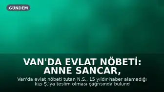 Van'da Evlat Nöbeti: Anne Sancar, 15 Yıl Sonra Kızına Teslim Ol Çağrısı Yaptı
