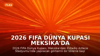 2026 FIFA Dünya Kupası Meksika'da Görkemli Bir Törenle Başlıyor