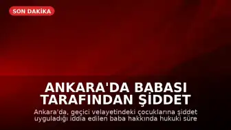 Ankara'da Babası Tarafından Şiddet Gördüğü İddia Edilen Çocuklar İçin Hukuki Süreç Devam Ediyor