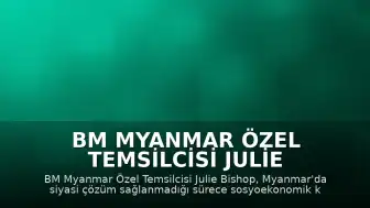 BM Myanmar Özel Temsilcisi Julie Bishop: "Kapsayıcı barış ve siyasi çözüm olmadan koşullar kötüleşmeye devam edecek"