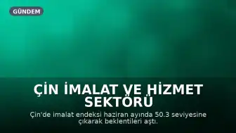Çin İmalat ve Hizmet Sektörü Verileri Beklentilerin Üzerinde Gerçekleşti