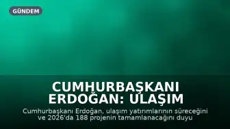 Cumhurbaşkanı Erdoğan: Ulaşım Yatırımları Devam Edecek, 2026 Hedefi 188 Proje