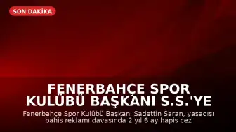 Fenerbahçe Spor Kulübü Başkanı S.S.'ye Yasadışı Bahis Reklamı Davasında Hapis Cezası