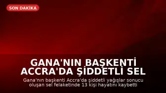 Gana'nın Başkenti Accra'da Şiddetli Sel Felaketi: Can Kaybı 13'e Yükseldi