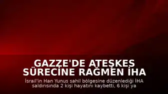 Gazze'de Ateşkes Sürecine Rağmen İHA Saldırısı: Han Yunus Sahilinde Can Kaybı
