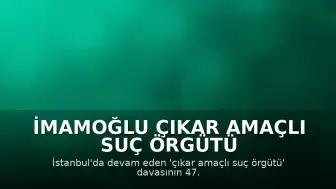 İmamoğlu Çıkar Amaçlı Suç Örgütü Davası: 47. Duruşmada Tutuklu Sanık Savunmaları Alındı