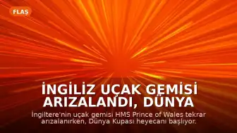 İngiliz Uçak Gemisi Arızalandı, Dünya Kupası Heyecanı Başlıyor