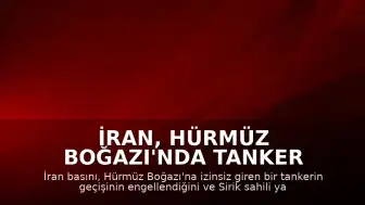 İran, Hürmüz Boğazı'nda Tanker Geçişini Engelledi, Bölgede Patlama Sesleri Duyuldu