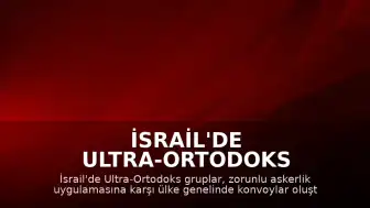 İsrail'de Ultra-Ortodoks Gruplar Zorunlu Askerlik Protestosu İçin Yolları Kapattı