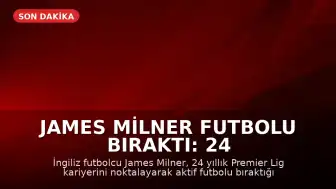 James Milner Futbolu Bıraktı: 24 Yıllık Premier Lig Kariyeri Sona Erdi